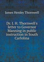 Dr. J. H. Thornwell's Letter to Governor Manning on Public Instruction in South Carolina 1176071459 Book Cover