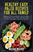 Healthy Easy Paleo Recipes for All Family: Healthy and Amazing Recipes That Unlock the Full Potential of Your Vitamix, Blendtec, Ninja, or Other High-Speed, High-Power Blender 1803074086 Book Cover