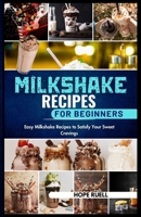 Milkshake Recipes for Beginners: Easy Milkshake Recipes to Satisfy Your Sweet Cravings B0CQD7J5WK Book Cover