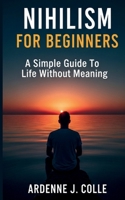 Nihilism For Beginners: A Simple Guide To Life Without Meaning B0G6DWVKVD Book Cover