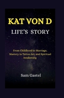 KAT VON D LIFE'S STORY: From Childhood to Marriage,Mastery in Tattoo Art,and Spiritual Awakening B0CTGGQKMB Book Cover