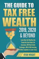 The Guide to Tax Free Wealth 2019, 2020 & Beyond: Learn How the Wealthy Like Trump Use Cash Value Life Insurance, 1031 Real Estate Exchanges, 401k & IRA Investing, & Other Loopholes to Lower Taxes 1096963884 Book Cover