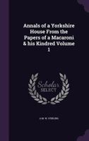 Annals of a Yorkshire House From the Papers of a Macaroni & His Kindred; Volume 1 1021607487 Book Cover