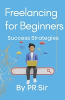 Freelancing for Beginners: Success Strategies -Step by step guide on how to succeed as a freelancer B0BW2RKFW1 Book Cover