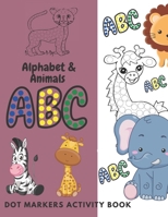 Dot Markers Activity Book ABC Alphabet & Animals: Dot Coloring Book For Kids, & Toddlers Preschool, Easy Guided BIG DOTS B091CFFXHB Book Cover