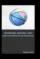 INTERNATIONAL BASKETBALL STARS: Global Icons Redefining the Game Beyond Borders B0F8BHVBRW Book Cover
