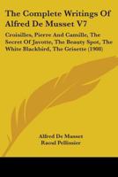 The Complete Writings of Alfred de Musset V7: Croisilles, Pierre and Camille, the Secret of Javotte, the Beauty Spot, the White Blackbird, the Grisette 1443718637 Book Cover