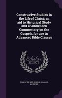 Constructive studies in the life of Christ; an aid to historical study and a condensed commentary on the Gospels, for use in advanced Bible classes 1177421224 Book Cover