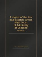 A Digest of the Law and Practice of the High Court of Admiralty of England Volume 2 5518411472 Book Cover
