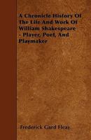 A Chronicle History of the Life and Work of William Shakespeare - Player, Poet, and Playmaker 1445555360 Book Cover