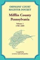 Orphans' Court Register Docket, Mifflin County, Pennsylvania, Volume 1, 1789-1899 0788450751 Book Cover