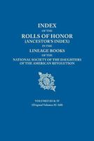 Index of the Rolls of Honor (Ancestor's Index) in the Lineage Books of the National Society the Daughters of the American Revolution. Volumes III & IV 0806319755 Book Cover
