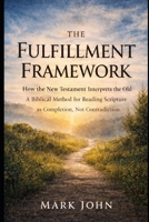 The Fulfillment Framework: How the New Testament Interprets the Old. A Biblical Method for Reading Scripture as Completion, Not Contradiction. B0GNKJ2BDK Book Cover
