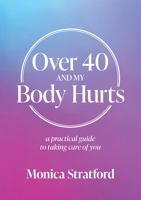 Over 40 and my Body Hurts: A practical guide to taking care of you 192592193X Book Cover