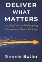 Deliver What Matters: Earning Trust by Redesigning Government Digital Delivery B0GYFJCKFH Book Cover