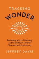Tracking Wonder: Reclaiming a Life of Meaning and Possibility in a World Obsessed with Productivity 1683646886 Book Cover
