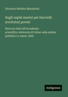 Sugli ospizi marini pei fanciulli scrofolosi poveri: Discorso letto all'accademia scientifico-letteraria di Udine nella seduta pubblica 21 marzo 1869 (Italian Edition) 3563207976 Book Cover
