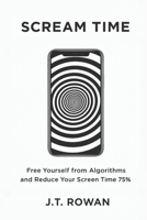 Scream Time: Free Yourself from Algorithms and Reduce Your Screen Time 75% B0GM69LQND Book Cover