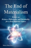 The End of Materialism: Essays on Science, Philosophy, and Spirituality, for a Post-Material Future B0CGKZ35N4 Book Cover
