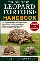 THE COMPLETE LEOPARD TORTOISE HANDBOOK: The Ultimate Guide to Caring, Housing, Feeding, Health, Behavior, Breeding, Enclosure Design, Lifespan ... Healthy Tortoise from Hatchling to Adulthood B0H6MXT6YW Book Cover