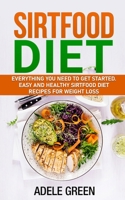 Sirtfood Diet: Everything You Need to Get Started. Easy and Healthy Sirtfood Diet Recipes for Weight Loss B083XTGMW5 Book Cover