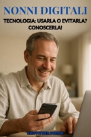 NONNI DIGITALI: TECNOLOGIA: UTILIZZARLA O EVITARLA? CONOSCERLA! (Italian Edition) B0FF35HYF3 Book Cover