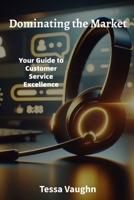 Dominating the Market: Your Guide to Customer Service Excellence B0FPB5BD75 Book Cover
