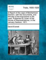 A Report of the case of Belchertown Election, with the Documents, and Minutes of the Arguments in the case. Published by Order of the House of Representatives, in the January Session, 1811. 1275061087 Book Cover
