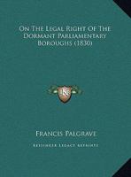 On The Legal Right Of The Dormant Parliamentary Boroughs 1240044682 Book Cover