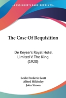 The Case Of Requisition: De Keyser's Royal Hotel Limited V. The King 0548886474 Book Cover