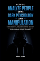 How to Analyze People with Dark Psychology and Manipulation: Master Emotional Intelligence to Speed Read Body Language. The Art of Persuasion, Hypnosi 1471655954 Book Cover