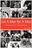 Let a Man Be a Man...a Woman's Guide to a Healthy Relationship 0974309281 Book Cover