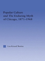 Popular Culture and the Enduring Myth of Chicago, 1871-1968 0415949297 Book Cover