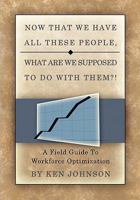 Now That We Have All These People, What Are We Supposed to Do with Them?: A Field Guide to Workforce Optimization 1419691678 Book Cover