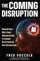 The Coming Disruption: How AI First Will Force Organizations to Change Everything or Face Destruction 196282585X Book Cover