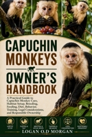CAPUCHIN MONKEYS OWNER'S HANDBOOK: A Practical Guide to Capuchin Monkey Care, Habitat Setup, Breeding, Feeding, Diet, Behavior, Training, Legal Considerations, and Responsible Ownership B0H8GD8XM7 Book Cover