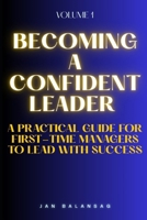 Becoming a Confident Leader: A Practical Guide for First-Time Managers to Lead with Success (Career Excellence Mastery: A Comprehensive Guide to Unlocking Your Professional Potential) B0FHJSDJRV Book Cover