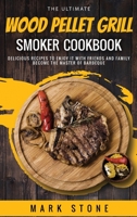 The Ultimate Wood Pellet Grill Smoker Cookbook: Delicious Recipes to Enjoy it with Friends and Family. Become the Master of Barbeque 1802720251 Book Cover