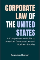 Corporate Law of the United States: A Comprehensive Guide to American Company Law and Business Entities B0GKZXDBCC Book Cover