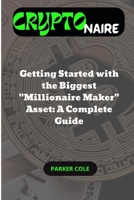 CRYPTONAIRE: Getting Started with the Biggest "Millionaire Maker" Asset: A Complete Guide B0B92C5KMY Book Cover