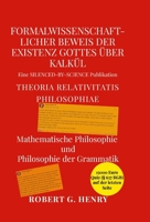 Formalwissenschaftlicher Beweis der Existenz Gottes über Kalkül - Mathematische Philosophie und Philosophie der Grammatik: Theoria Relativitatis Philosophiae (German Edition) 1326615696 Book Cover