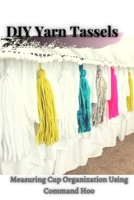 DIY Yarn Tassels: Measuring Cup Organization Using Command Hoo B0976B7GC5 Book Cover