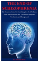 The End Of Schizophrenia: The Complete Guide On Everything You Need To Know About Schizophrenia Cure, Prevention, Symptoms, Treatment And Management B08HTXVVTT Book Cover