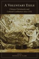 A Voluntary Exile: Chinese Christianity and Cultural Confluence Since 1552 1611462134 Book Cover