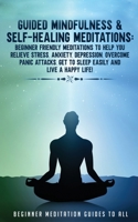 Guided Mindfulness & Self-Healing Meditations: Beginner Friendly Meditations to Help You Relieve Stress, Anxiety, Depression, Overcome Panic Attacks, Get to Sleep Easily and Live a Happy Life! 1801345317 Book Cover