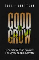 Good to Grow: Reorienting Your Business for Unstoppable Growth 194579318X Book Cover