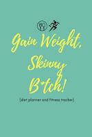 Gain Weight Skinny B*tch! (Diet Planner and Fitness Tracker) : Cool Quote Food Diary and Exercise Journal for People Who Want to Gain Weight 1791524788 Book Cover