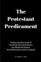 The Protestant Predicament: Taking Another Look at the Early Church Fathers, the Medieval Church, the Reformation and Its Legacy 154542876X Book Cover
