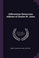 Jeffersonian Democracy. Address of Charles W. Jones 1341995771 Book Cover