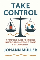 Take Control: A practical guide to drinking in moderation—without giving it up completely B0FJ6G5966 Book Cover